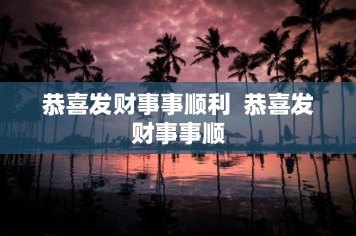 恭喜发财事事顺利 恭喜发财事事顺
