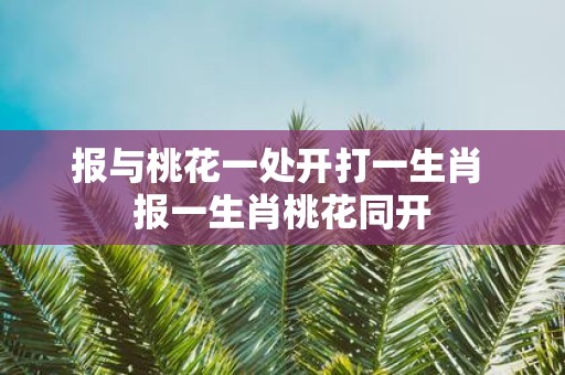 报与桃花一处开打一生肖 报一生肖桃花同开