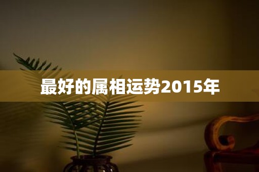 最好的属相运势2015年
