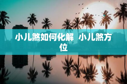 小儿煞如何化解 小儿煞方位