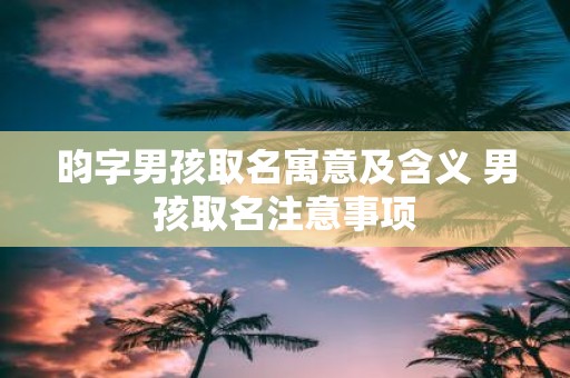 昀字男孩取名寓意及含义 男孩取名注意事项