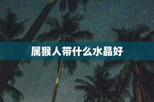 属猴人带什么水晶好