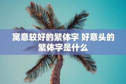 寓意较好的繁体字 好意头的繁体字是什么