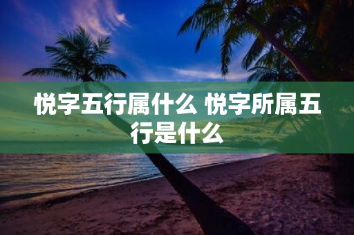 悦字五行属什么 悦字所属五行是什么