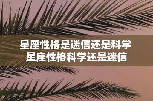 星座性格是迷信还是科学 星座性格科学还是迷信
