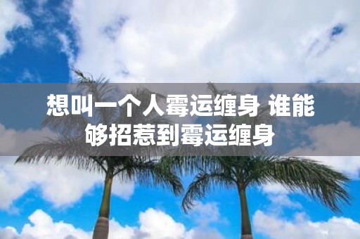 想叫一个人霉运缠身 谁能够招惹到霉运缠身