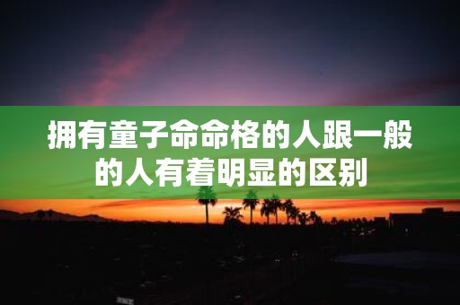 拥有童子命命格的人跟一般的人有着明显的区别