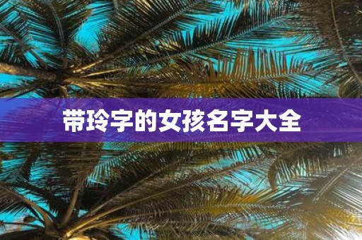 带玲字的女孩名字大全