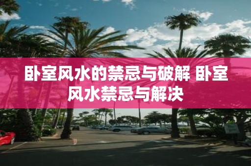 卧室风水的禁忌与破解 卧室风水禁忌与解决