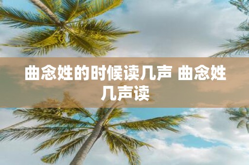 曲念姓的时候读几声 曲念姓几声读