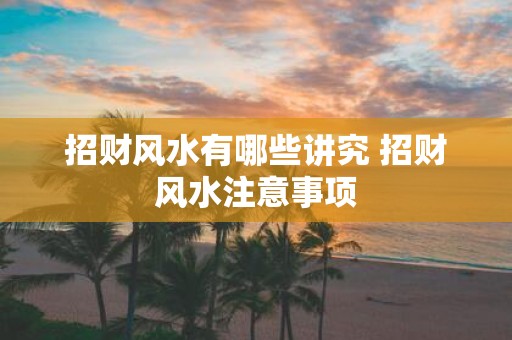 招财风水有哪些讲究 招财风水注意事项