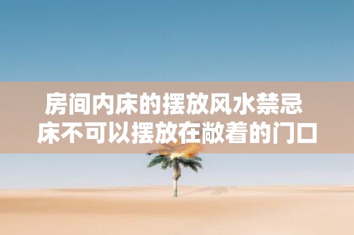 房间内床的摆放风水禁忌 床不可以摆放在敞着的门口