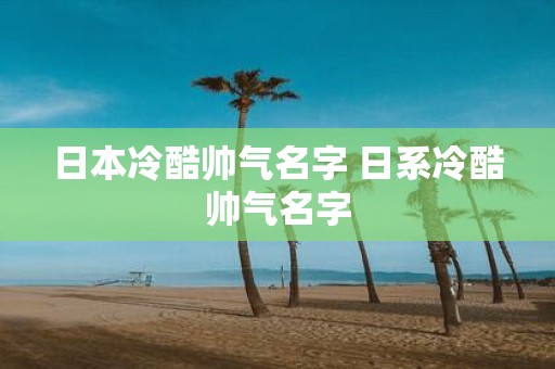 日本冷酷帅气名字 日系冷酷帅气名字