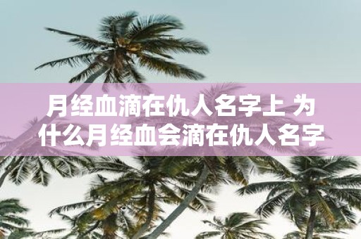 月经血滴在仇人名字上 为什么月经血会滴在仇人名字上