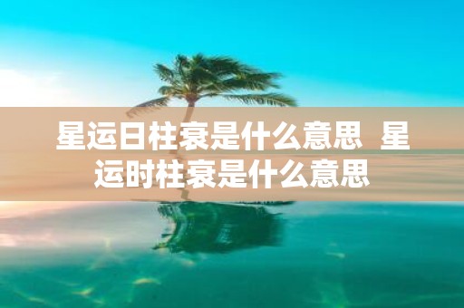 星运日柱衰是什么意思 星运时柱衰是什么意思
