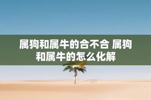 属狗和属牛的合不合 属狗和属牛的怎么化解