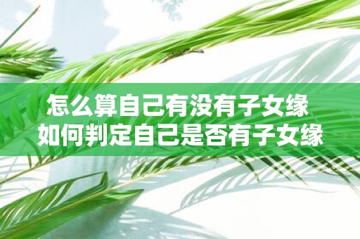 怎么算自己有没有子女缘 如何判定自己是否有子女缘