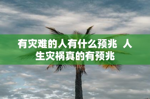 有灾难的人有什么预兆 人生灾祸真的有预兆