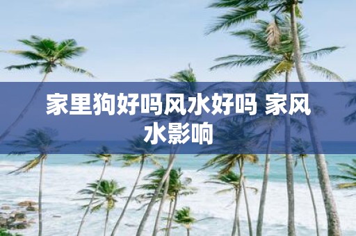 家里狗好吗风水好吗 家风水影响