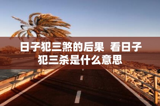 日子犯三煞的后果 看日子犯三杀是什么意思