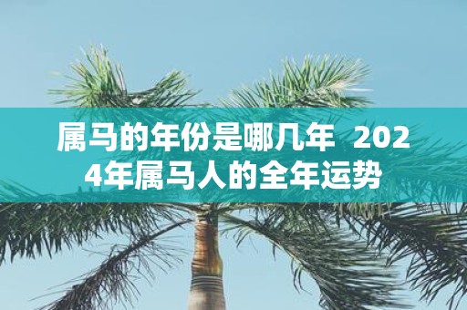 属马的年份是哪几年 2025年属马人的全年运势