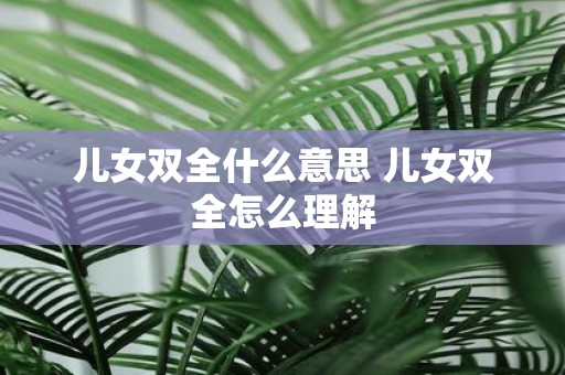 儿女双全什么意思 儿女双全怎么理解
