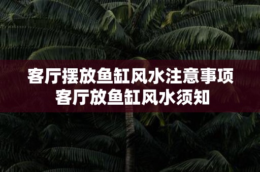 客厅摆放鱼缸风水注意事项 客厅放鱼缸风水须知