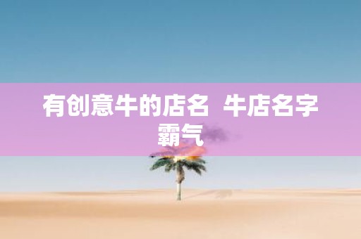 有创意牛的店名 牛店名字霸气