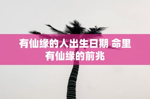 有仙缘的人出生日期 命里有仙缘的前兆