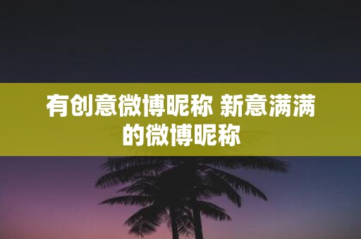 有创意微博昵称 新意满满的微博昵称