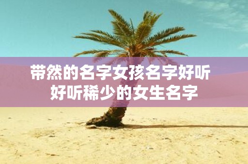 带然的名字女孩名字好听 好听稀少的女生名字