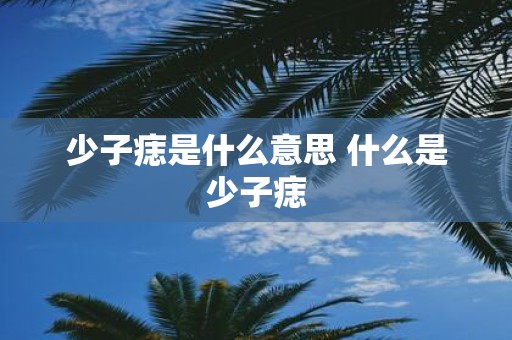 少子痣是什么意思 什么是少子痣
