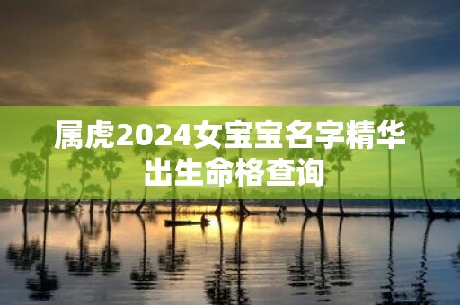 属虎2025女宝宝名字精华 出生命格查询