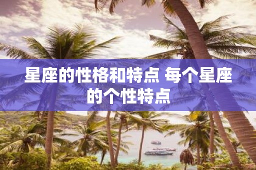 星座的性格和特点 每个星座的个性特点