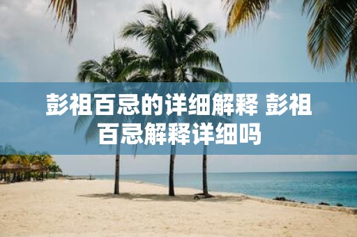 彭祖百忌的详细解释 彭祖百忌解释详细吗
