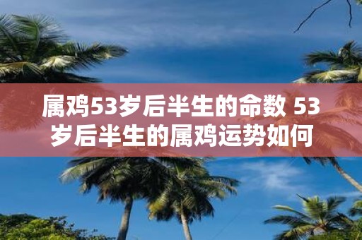 属鸡53岁后半生的命数 53岁后半生的属鸡运势如何