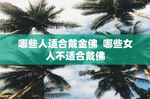 哪些人适合戴金佛 哪些女人不适合戴佛