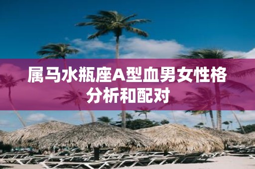 属马水瓶座A型血男女性格分析和配对