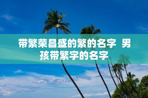 带繁荣昌盛的繁的名字 男孩带繁字的名字