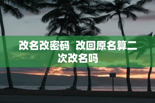 改名改密码  改回原名算二次改名吗