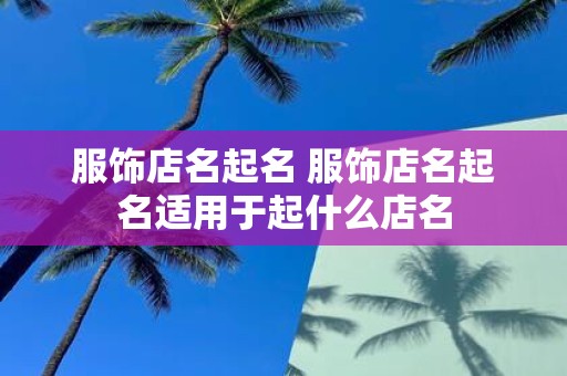 服饰店名起名 服饰店名起名适用于起什么店名