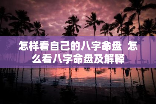 怎样看自己的八字命盘 怎么看八字命盘及解释