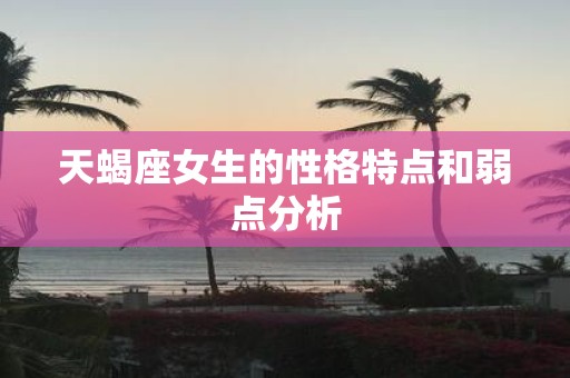 天蝎座女生的性格特点和弱点分析
