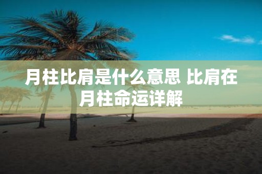 月柱比肩是什么意思 比肩在月柱命运详解