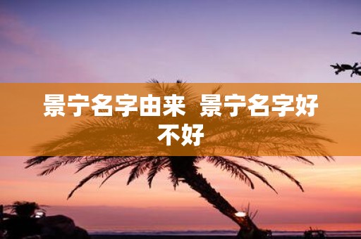 景宁名字由来 景宁名字好不好