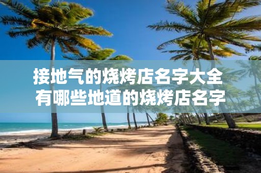 接地气的烧烤店名字大全 有哪些地道的烧烤店名字