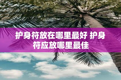 护身符放在哪里最好 护身符应放哪里最佳
