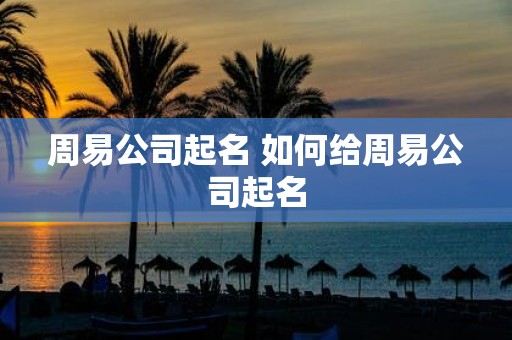周易公司起名 如何给周易公司起名