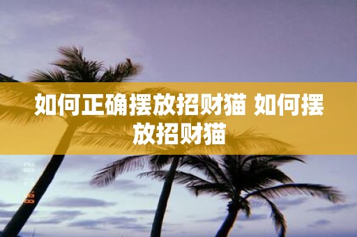 如何正确摆放招财猫 如何摆放招财猫
