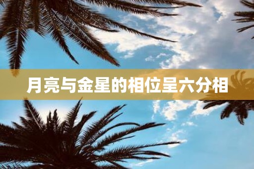 月亮与金星的相位呈六分相